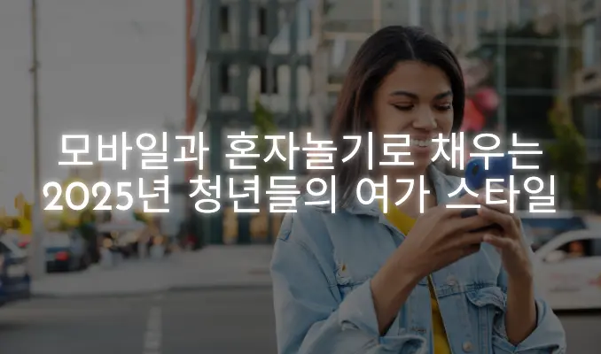 거리를 걷고 있는 젊은 여성이 스마트폰을 들고 있으며, 텍스트는 "모바일과 혼자놀기로 채우는 2025년 청년들의 여가 스타일"이라고 적혀 있습니다.